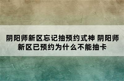 阴阳师新区忘记抽预约式神 阴阳师新区已预约为什么不能抽卡